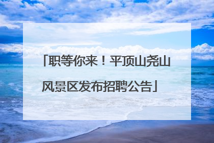 职等你来！平顶山尧山风景区发布招聘公告