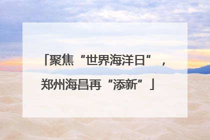 聚焦“世界海洋日”，郑州海昌再“添新”