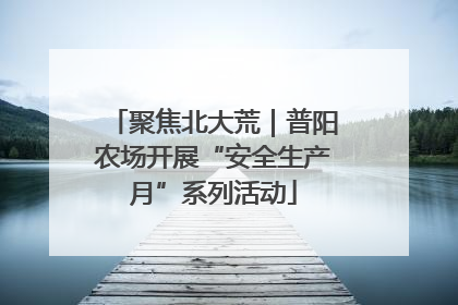 聚焦北大荒｜普阳农场开展“安全生产月”系列活动