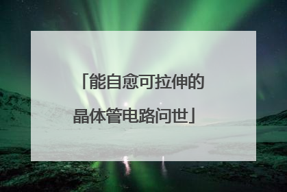 能自愈可拉伸的晶体管电路问世