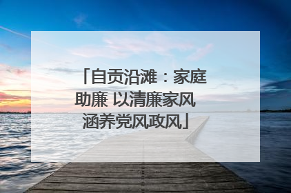 自贡沿滩：家庭助廉 以清廉家风涵养党风政风