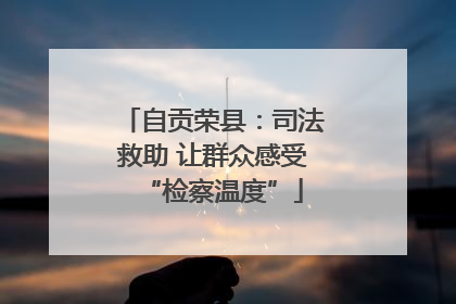 自贡荣县：司法救助 让群众感受“检察温度”
