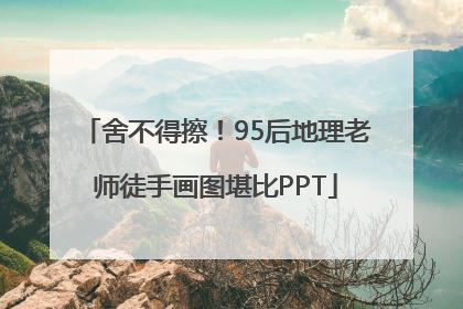 舍不得擦！95后地理老师徒手画图堪比PPT