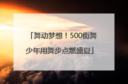 舞动梦想！500街舞少年用舞步点燃盛夏