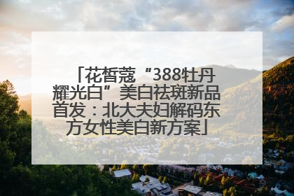 花皙蔻“388牡丹耀光白”美白祛斑新品首发：北大夫妇解码东方女性美白新方案