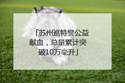 苏州巡特警公益献血，总量累计突破10万毫升