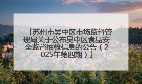 苏州市吴中区市场监督管理局关于公布吴中区食品安全监督抽检信息的公告（2025年第四期）