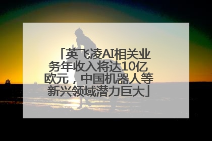 英飞凌AI相关业务年收入将达10亿欧元，中国机器人等新兴领域潜力巨大