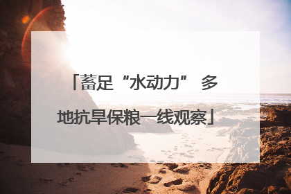 蓄足“水动力” 多地抗旱保粮一线观察