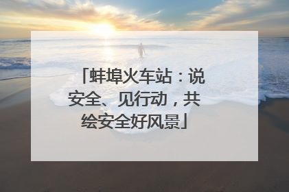 蚌埠火车站：说安全、见行动，共绘安全好风景