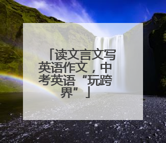 读文言文写英语作文，中考英语“玩跨界”