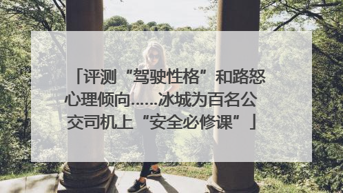 评测“驾驶性格”和路怒心理倾向……冰城为百名公交司机上“安全必修课”