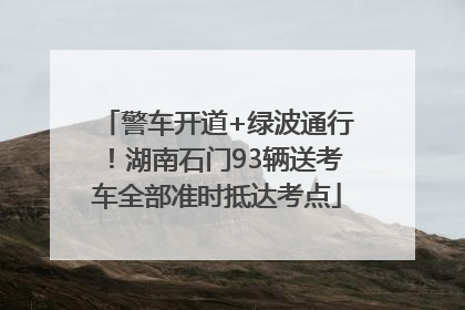 警车开道+绿波通行！湖南石门93辆送考车全部准时抵达考点