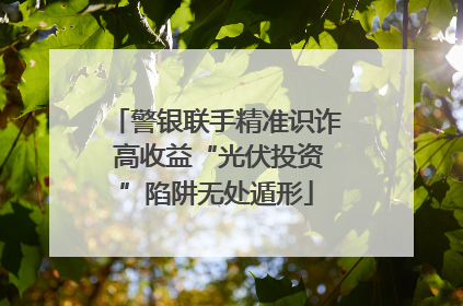 警银联手精准识诈 高收益“光伏投资”陷阱无处遁形
