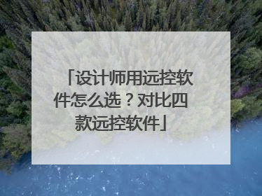设计师用远控软件怎么选？对比四款远控软件