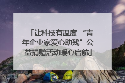 让科技有温度 “青年企业家爱心助残”公益捐赠活动暖心启航