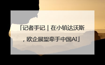 记者手记｜在小镇达沃斯，欧企展望牵手中国AI
