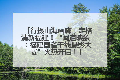 行摄山海画廊，定格清新福建！“闽道映象：福建国省干线摄影大赛”火热开启！