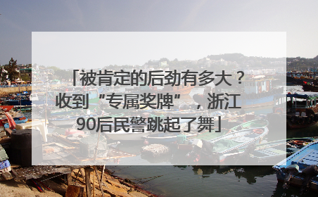被肯定的后劲有多大？收到“专属奖牌”，浙江90后民警跳起了舞