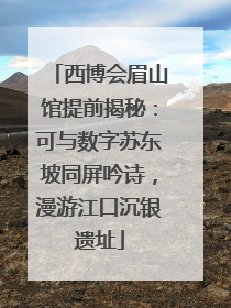 西博会眉山馆提前揭秘：可与数字苏东坡同屏吟诗，漫游江口沉银遗址
