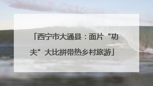 西宁市大通县：面片“功夫”大比拼带热乡村旅游