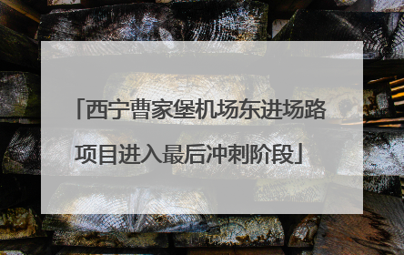 西宁曹家堡机场东进场路项目进入最后冲刺阶段