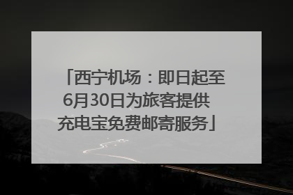 西宁机场：即日起至6月30日为旅客提供充电宝免费邮寄服务