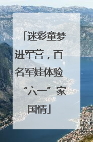 迷彩童梦进军营，百名军娃体验“六一”家国情
