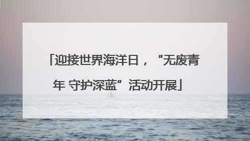 迎接世界海洋日，“无废青年 守护深蓝”活动开展