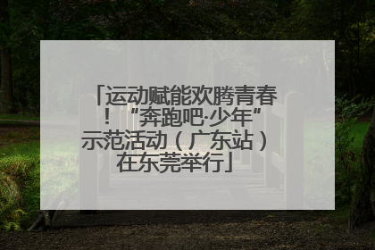 运动赋能欢腾青春！“奔跑吧·少年”示范活动（广东站）在东莞举行
