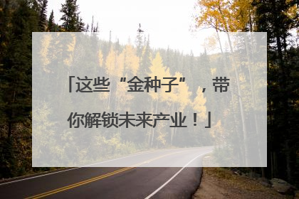 这些“金种子”，带你解锁未来产业！