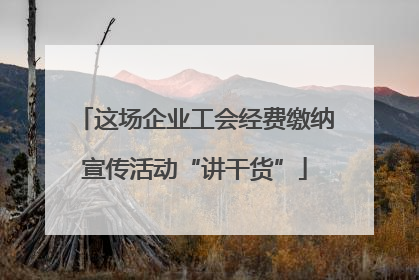 这场企业工会经费缴纳宣传活动“讲干货”