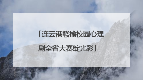 连云港赣榆校园心理剧全省大赛绽光彩