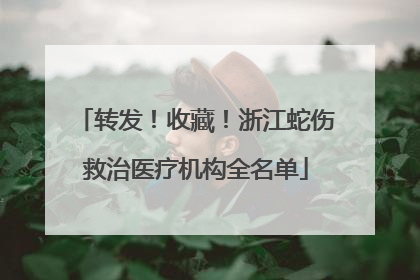 转发！收藏！浙江蛇伤救治医疗机构全名单