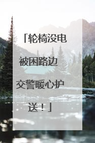 轮椅没电被困路边 交警暖心护送！