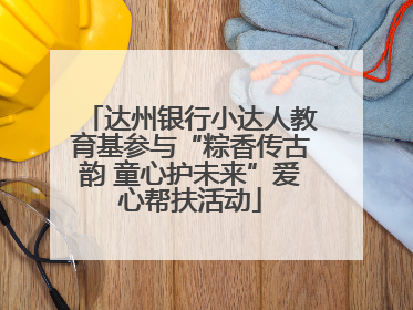 达州银行小达人教育基参与“粽香传古韵 童心护未来”爱心帮扶活动