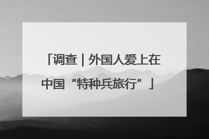 调查｜外国人爱上在中国“特种兵旅行”