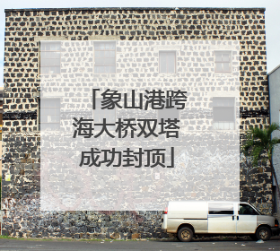 象山港跨海大桥双塔成功封顶
