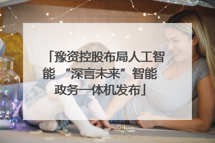 豫资控股布局人工智能 “深言未来”智能政务一体机发布