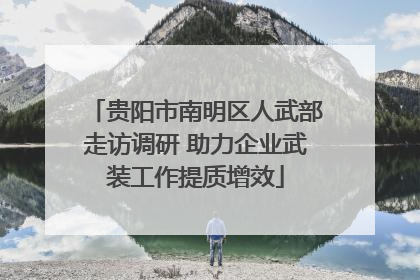 贵阳市南明区人武部走访调研 助力企业武装工作提质增效