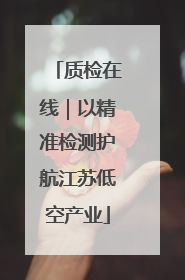 质检在线｜以精准检测护航江苏低空产业
