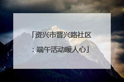 资兴市晋兴路社区：端午活动暖人心