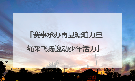 赛事承办再显琥珀力量 绳采飞扬逸动少年活力