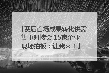 赛后首场成果转化供需集中对接会 15家企业现场拍板：让我来！