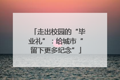 走出校园的“毕业礼”：给城市“留下更多纪念”