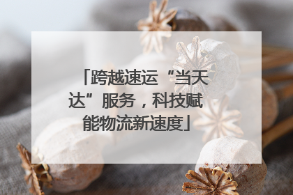 跨越速运“当天达”服务，科技赋能物流新速度