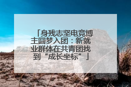 身残志坚电竞博主圆梦入团：新就业群体在共青团找到“成长坐标”