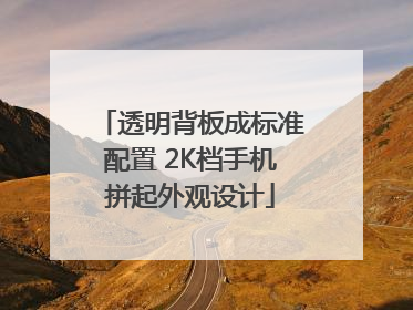 透明背板成标准配置 2K档手机拼起外观设计