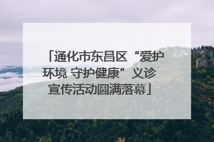 通化市东昌区“爱护环境 守护健康”义诊宣传活动圆满落幕