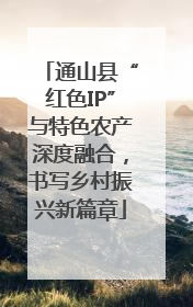通山县“红色IP”与特色农产深度融合，书写乡村振兴新篇章